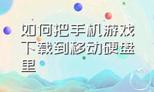 如何把手机游戏下载到移动硬盘里