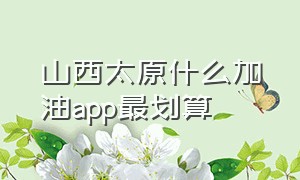 山西太原什么加油app最划算