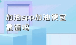 加油app加油便宜靠谱吗