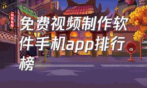 免费视频制作软件手机app排行榜