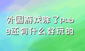 外国游戏除了pubg还有什么好玩的