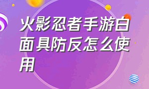 火影忍者手游白面具防反怎么使用