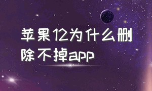 苹果12为什么删除不掉app