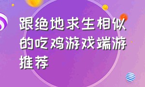 跟绝地求生相似的吃鸡游戏端游推荐