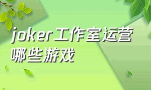 joker工作室运营哪些游戏