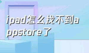 ipad怎么找不到appstore了