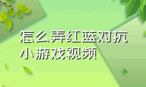 怎么弄红蓝对抗小游戏视频