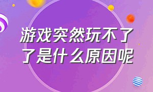 游戏突然玩不了了是什么原因呢