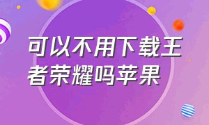 可以不用下载王者荣耀吗苹果