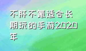 不肝不氪适合长期玩的手游2020年