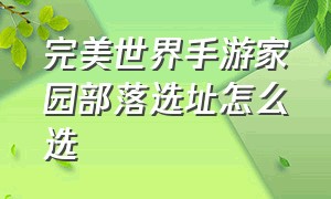 完美世界手游家园部落选址怎么选