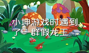 小坤游戏时遇到了一群假龙王