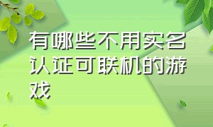 有哪些不用实名认证可联机的游戏