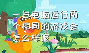 一台电脑运行两个相同的游戏会怎么样呢