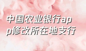 中国农业银行app修改所在地支行