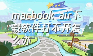 macbook air下载软件打不开怎么办