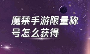 魔禁手游限量称号怎么获得