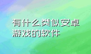 有什么类似安卓游戏的软件