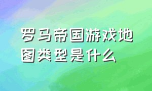 罗马帝国游戏地图类型是什么