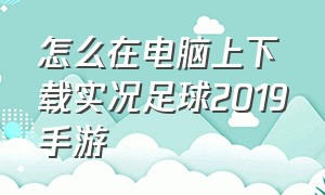 怎么在电脑上下载实况足球2019手游