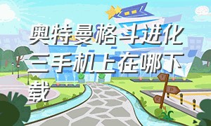 奥特曼格斗进化三手机上在哪下载