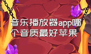 音乐播放器app哪个音质最好苹果