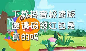 下载抖音极速版邀请码领红包是真的吗