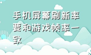 手机屏幕刷新率要和游戏帧率一致