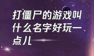 打僵尸的游戏叫什么名字好玩一点儿