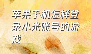 苹果手机怎样登录小米账号的游戏