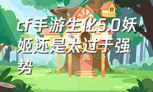 cf手游生化5.0妖姬还是太过于强势