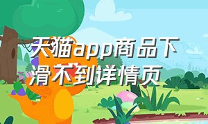 天猫app商品下滑不到详情页