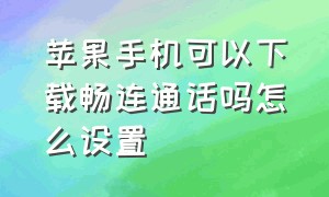 苹果手机可以下载畅连通话吗怎么设置