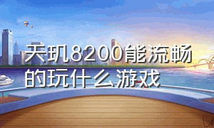 天玑8200能流畅的玩什么游戏