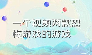 一个视频两款恐怖游戏的游戏