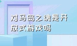 对马岛之魂是开放式游戏吗