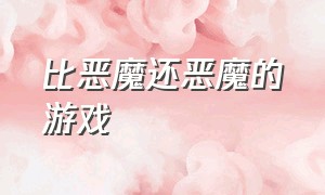 比恶魔还恶魔的游戏