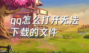 qq怎么打开无法下载的文件