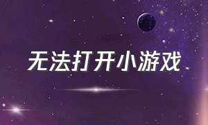 无法打开小游戏