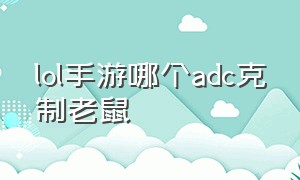 lol手游哪个adc克制老鼠