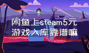 闲鱼上steam5元游戏入库靠谱嘛