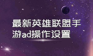 最新英雄联盟手游ad操作设置