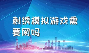 刺绣模拟游戏需要网吗