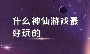 什么神仙游戏最好玩的