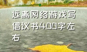 远离网络游戏写倡议书400字左右