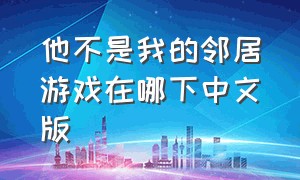 他不是我的邻居游戏在哪下中文版