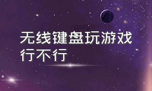 无线键盘玩游戏行不行