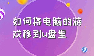 如何将电脑的游戏移到u盘里