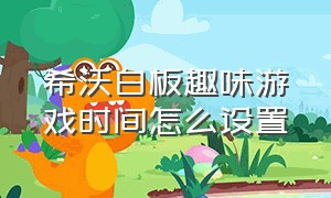 希沃白板趣味游戏时间怎么设置