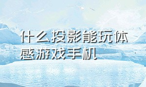 什么投影能玩体感游戏手机